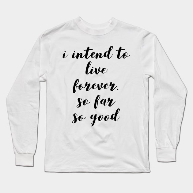 I intend to live forever. so far so good Long Sleeve T-Shirt by GMAT